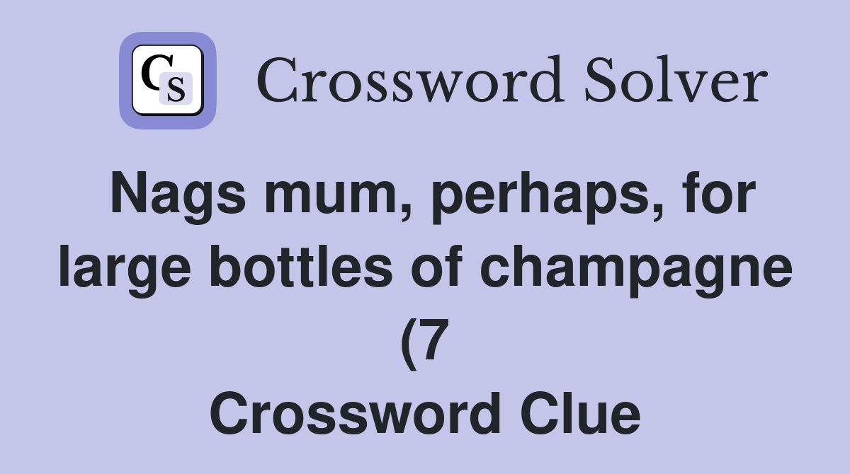 Nags mum perhaps for large bottles of champagne (7) Crossword Clue Nags mum perhaps for large bottles of champagne (7) Crossword Clue